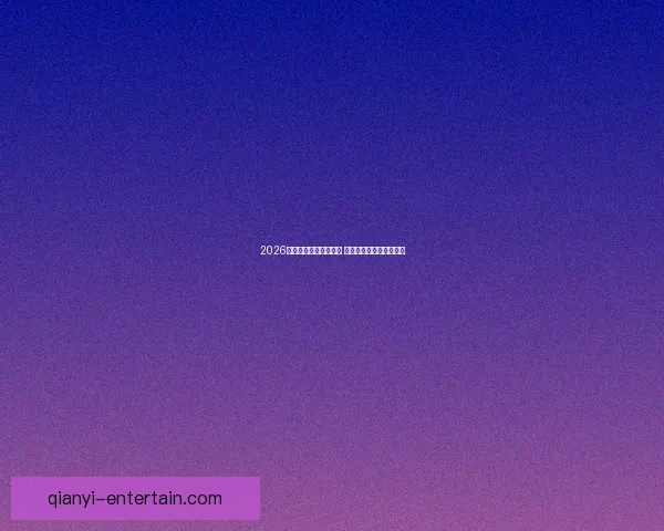 2026年世界杯精彩集锦盘点 高光时刻与震撼瞬间回顾